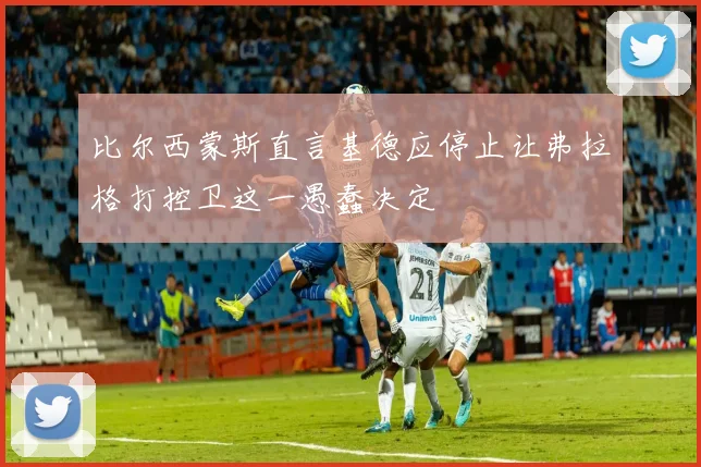 比尔西蒙斯直言基德应停止让弗拉格打控卫这一愚蠢决定