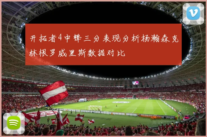 开拓者4中锋三分表现分析杨瀚森克林根罗威里斯数据对比