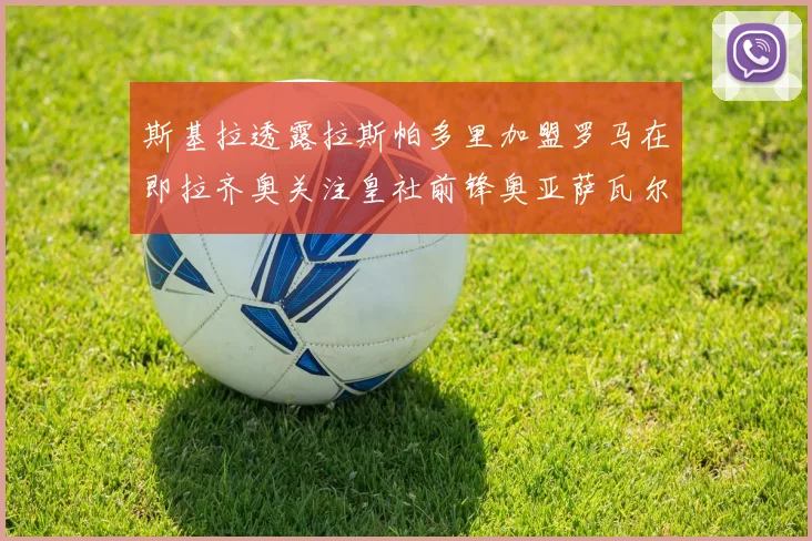 斯基拉透露拉斯帕多里加盟罗马在即拉齐奥关注皇社前锋奥亚萨瓦尔