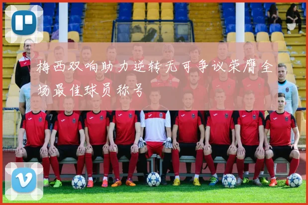 梅西双响助力逆转无可争议荣膺全场最佳球员称号
