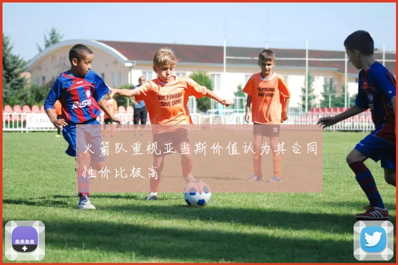 火箭队重视亚当斯价值认为其合同性价比极高