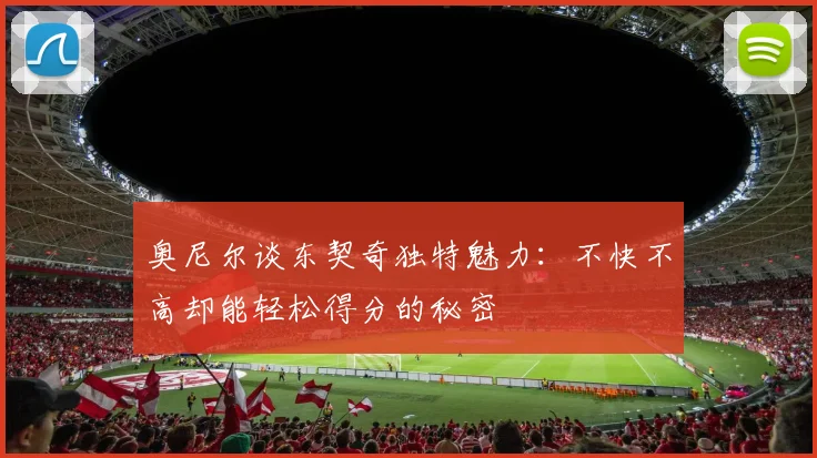 奥尼尔谈东契奇独特魅力：不快不高却能轻松得分的秘密