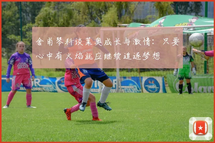 舍甫琴科谈莱奥成长与激情：只要心中有火焰就应继续追逐梦想