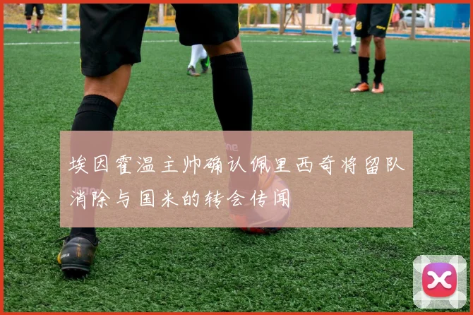 埃因霍温主帅确认佩里西奇将留队消除与国米的转会传闻