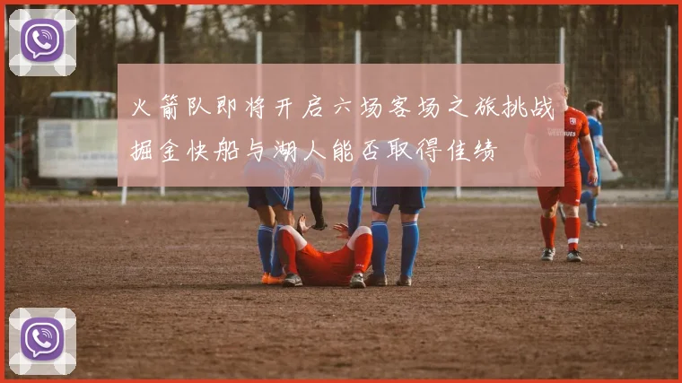 火箭队即将开启六场客场之旅挑战掘金快船与湖人能否取得佳绩