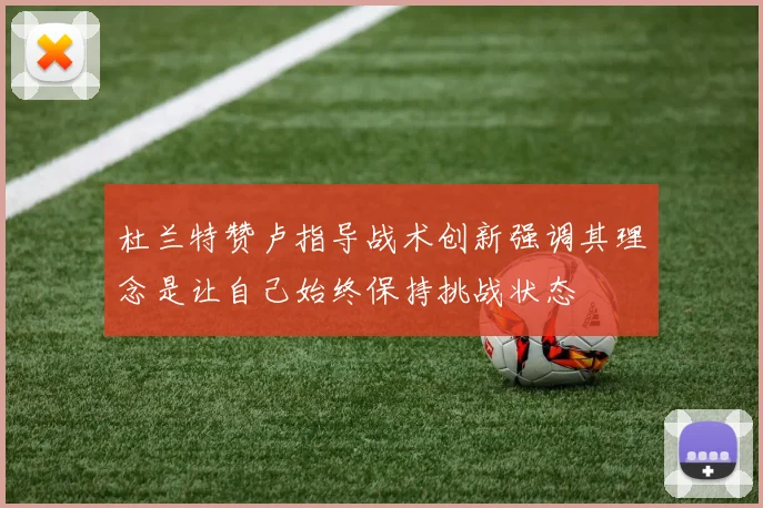 杜兰特赞卢指导战术创新强调其理念是让自己始终保持挑战状态
