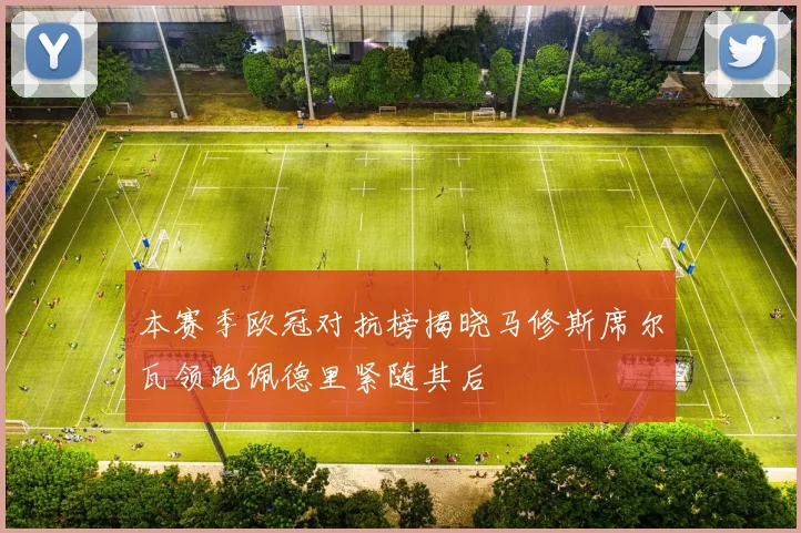 本赛季欧冠对抗榜揭晓马修斯席尔瓦领跑佩德里紧随其后