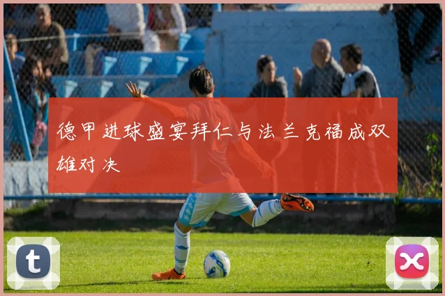 德甲进球盛宴拜仁与法兰克福成双雄对决