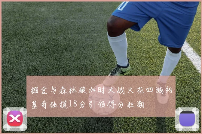 掘金与森林狼加时大战火花四溅约基奇独揽18分引领得分狂潮